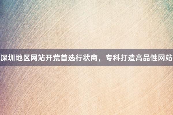 深圳地区网站开荒首选行状商，专科打造高品性网站