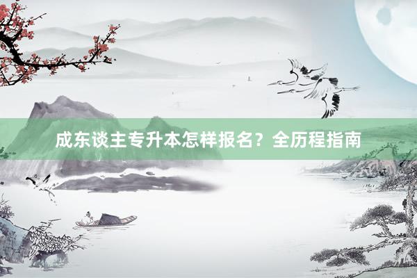 成东谈主专升本怎样报名？全历程指南